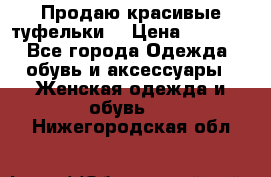 Продаю красивые туфельки. › Цена ­ 5 500 - Все города Одежда, обувь и аксессуары » Женская одежда и обувь   . Нижегородская обл.